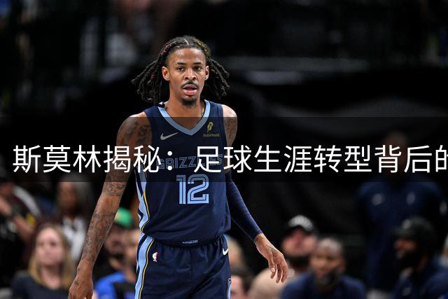 斯莫林揭秘：足球生涯转型背后的顶级主帅影响力