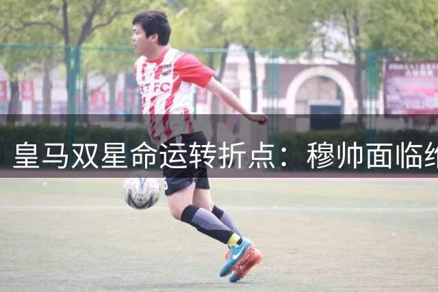 皇马双星命运转折点：穆帅面临维尼修斯与姆巴佩的共存难题